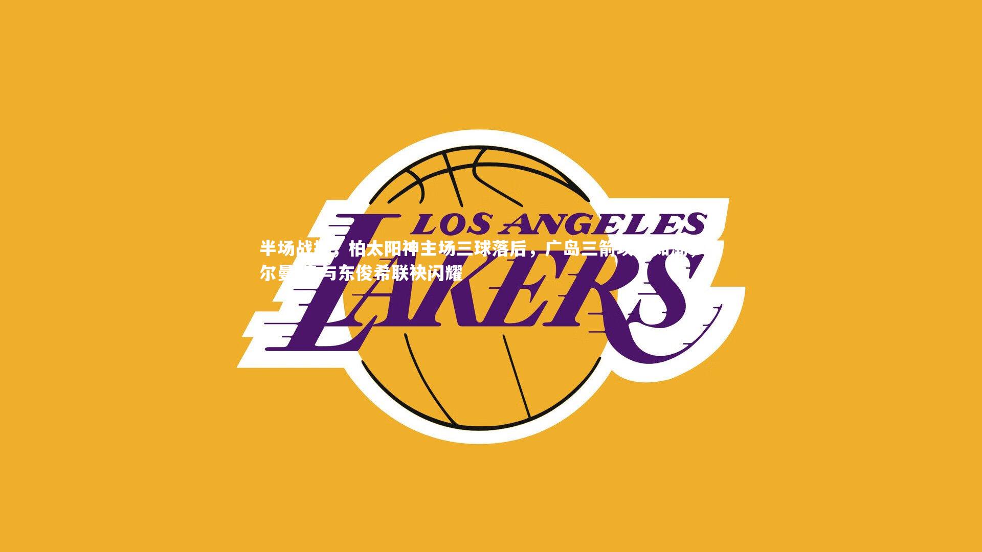 半场战报，柏太阳神主场三球落后，广岛三箭攻势如潮，热尔曼-良与东俊希联袂闪耀