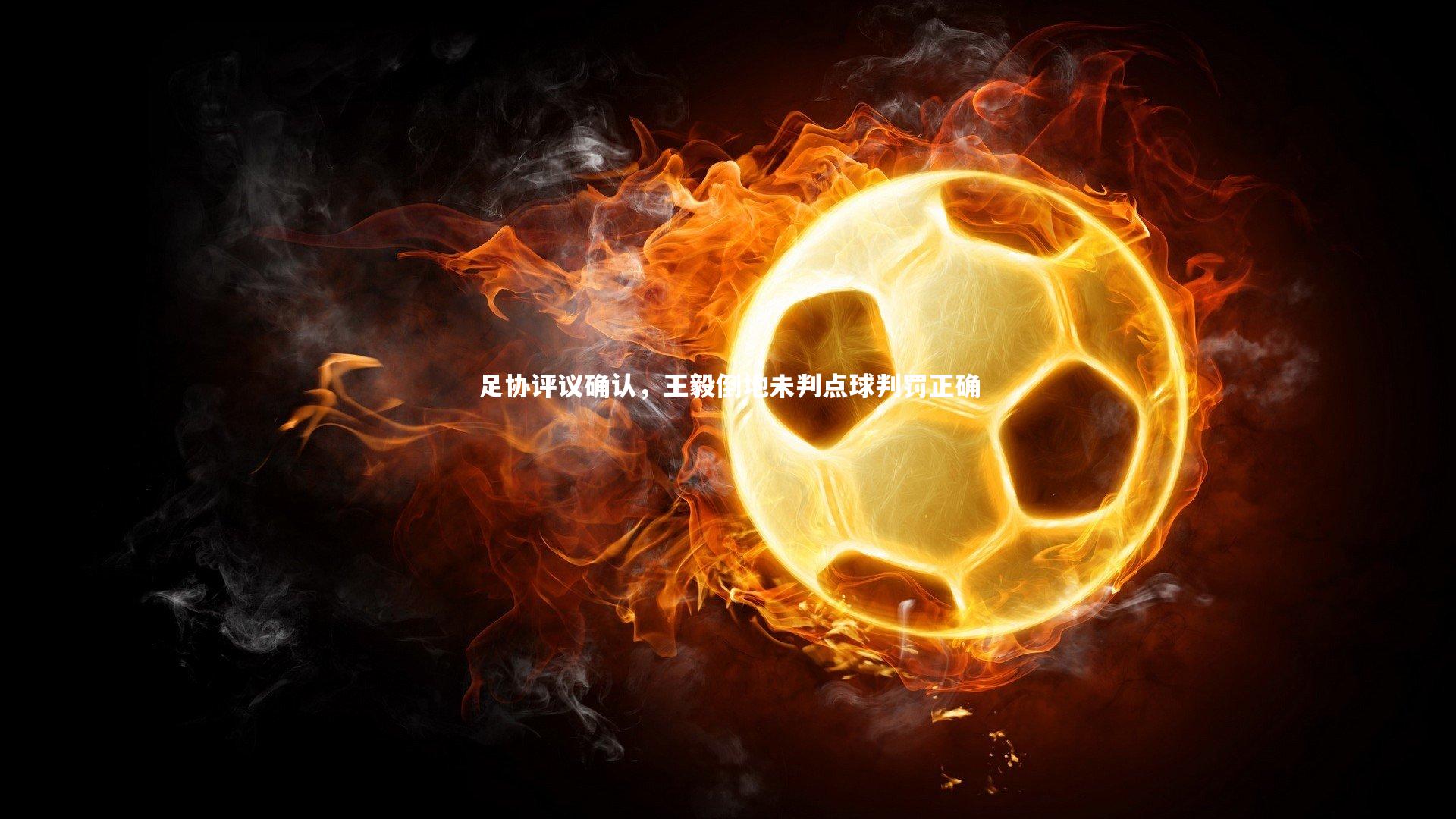 足协评议确认，王毅倒地未判点球判罚正确