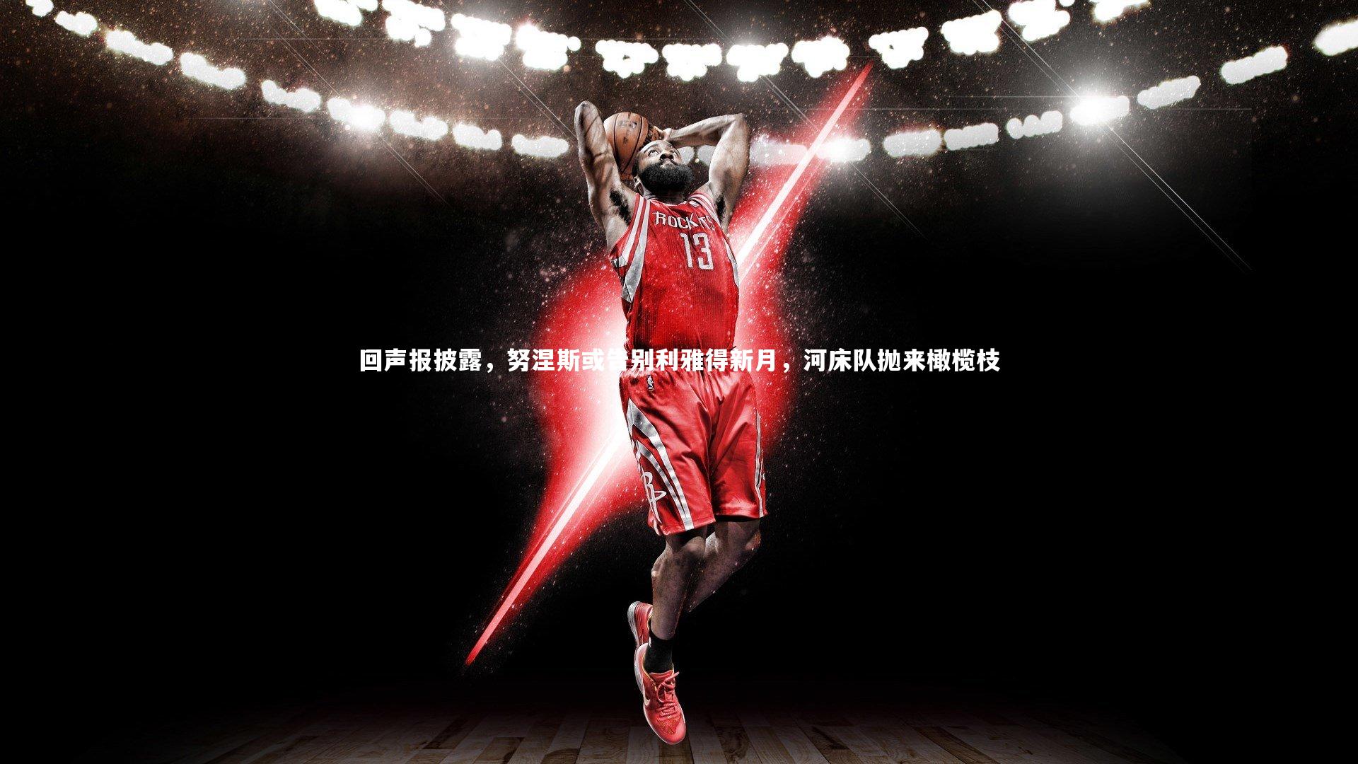 回声报披露，努涅斯或告别利雅得新月，河床队抛来橄榄枝