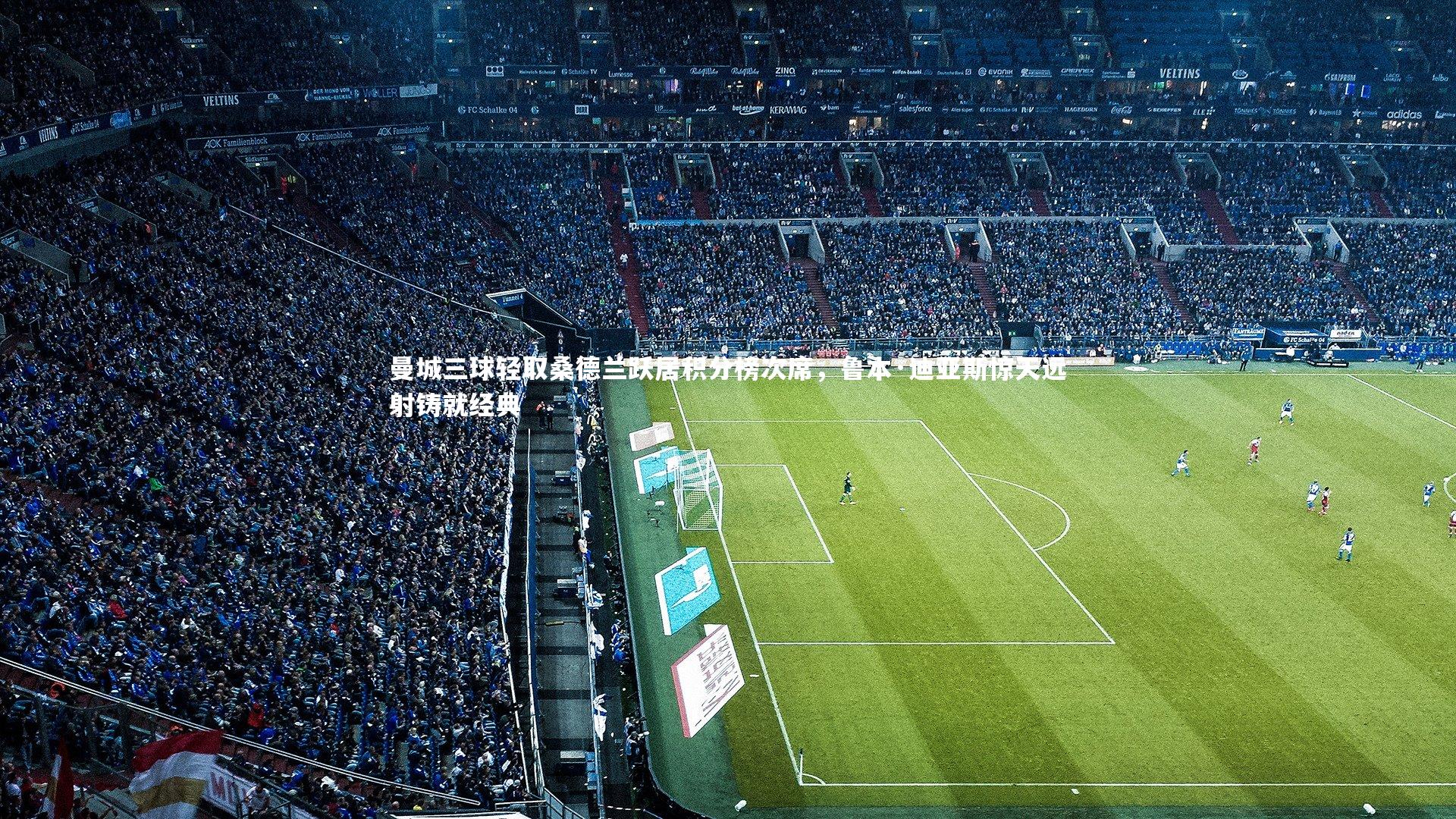 曼城三球轻取桑德兰跃居积分榜次席,鲁本·迪亚斯惊天远射铸就经典