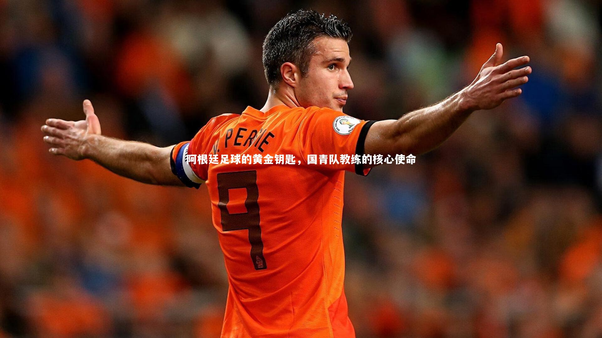 阿根廷足球的黄金钥匙，国青队教练的核心使命