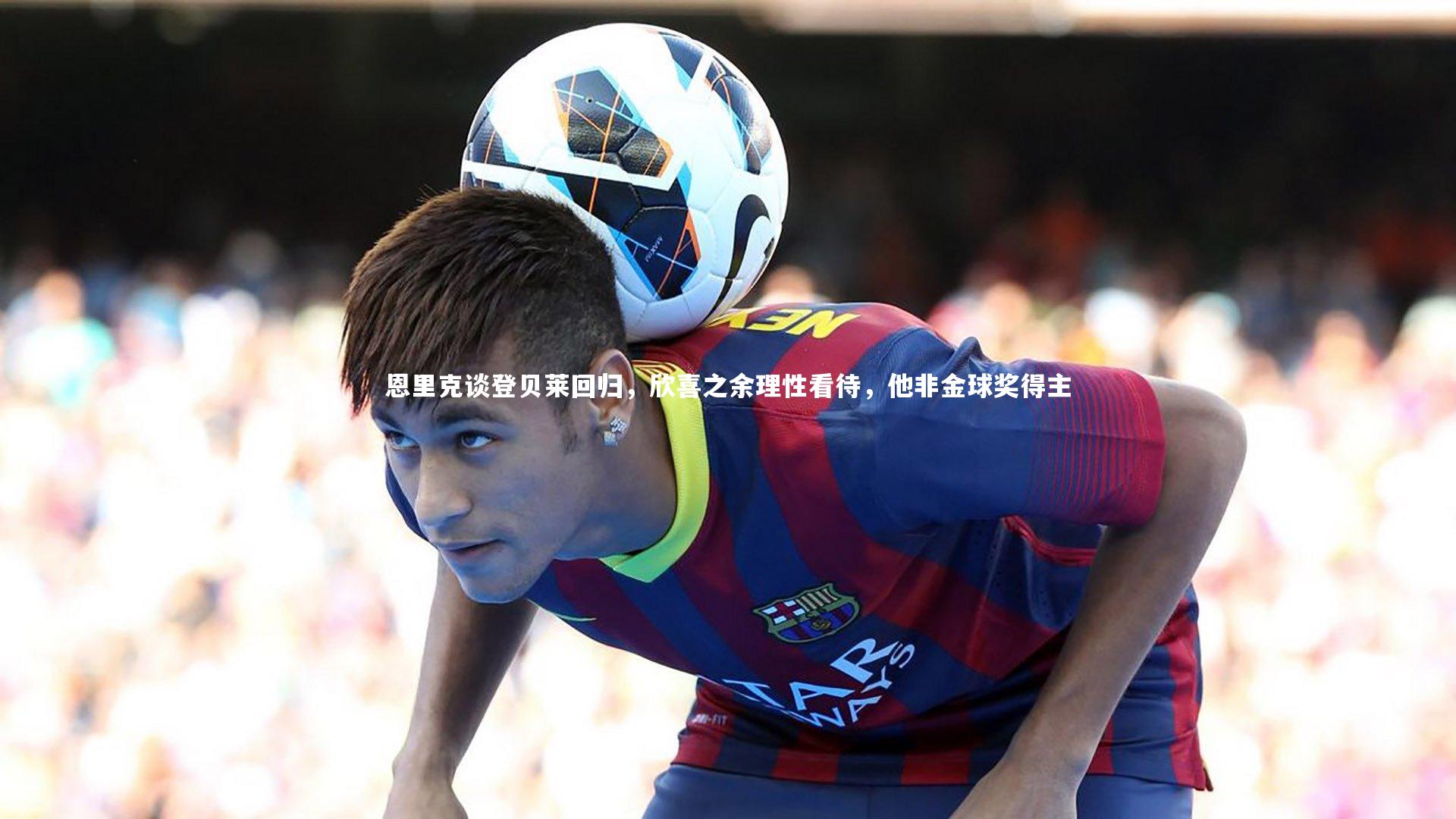 恩里克谈登贝莱回归，欣喜之余理性看待，他非金球奖得主
