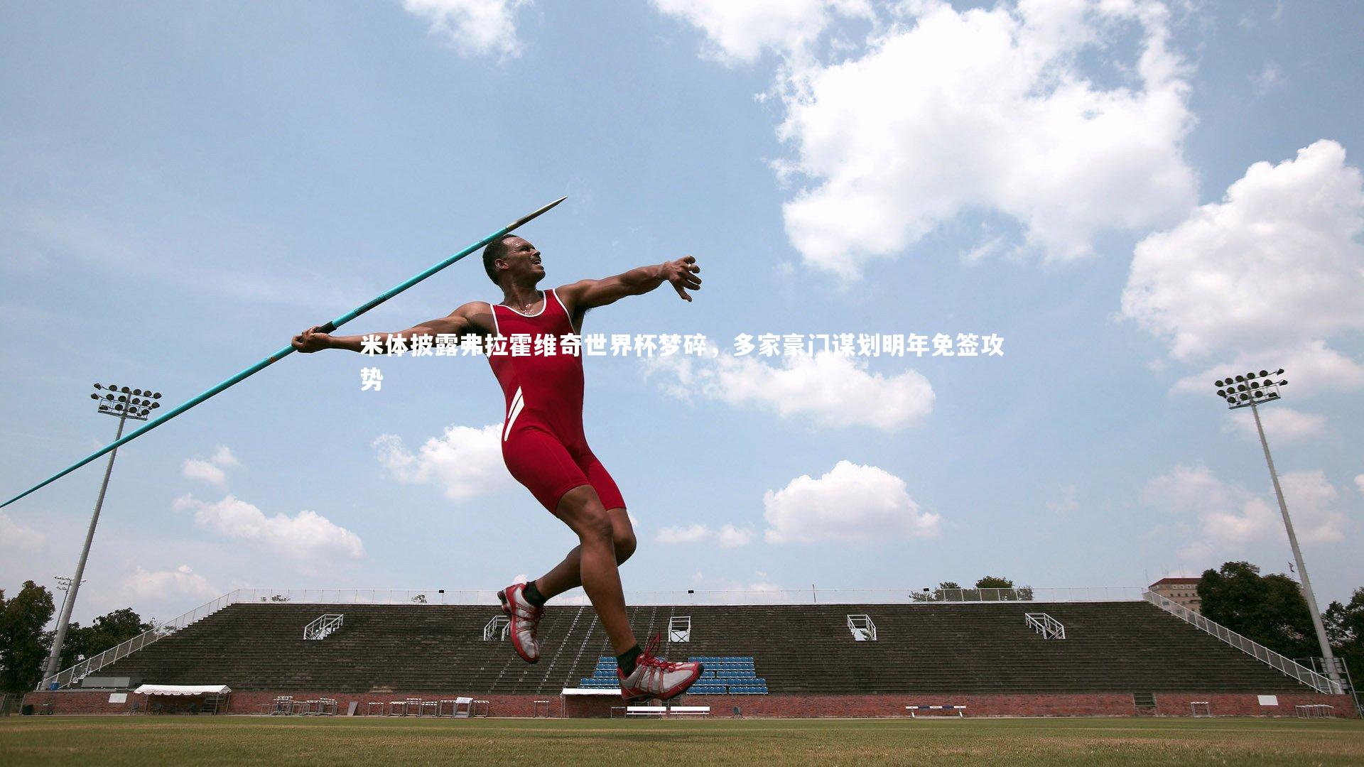 米体披露弗拉霍维奇世界杯梦碎，多家豪门谋划明年免签攻势