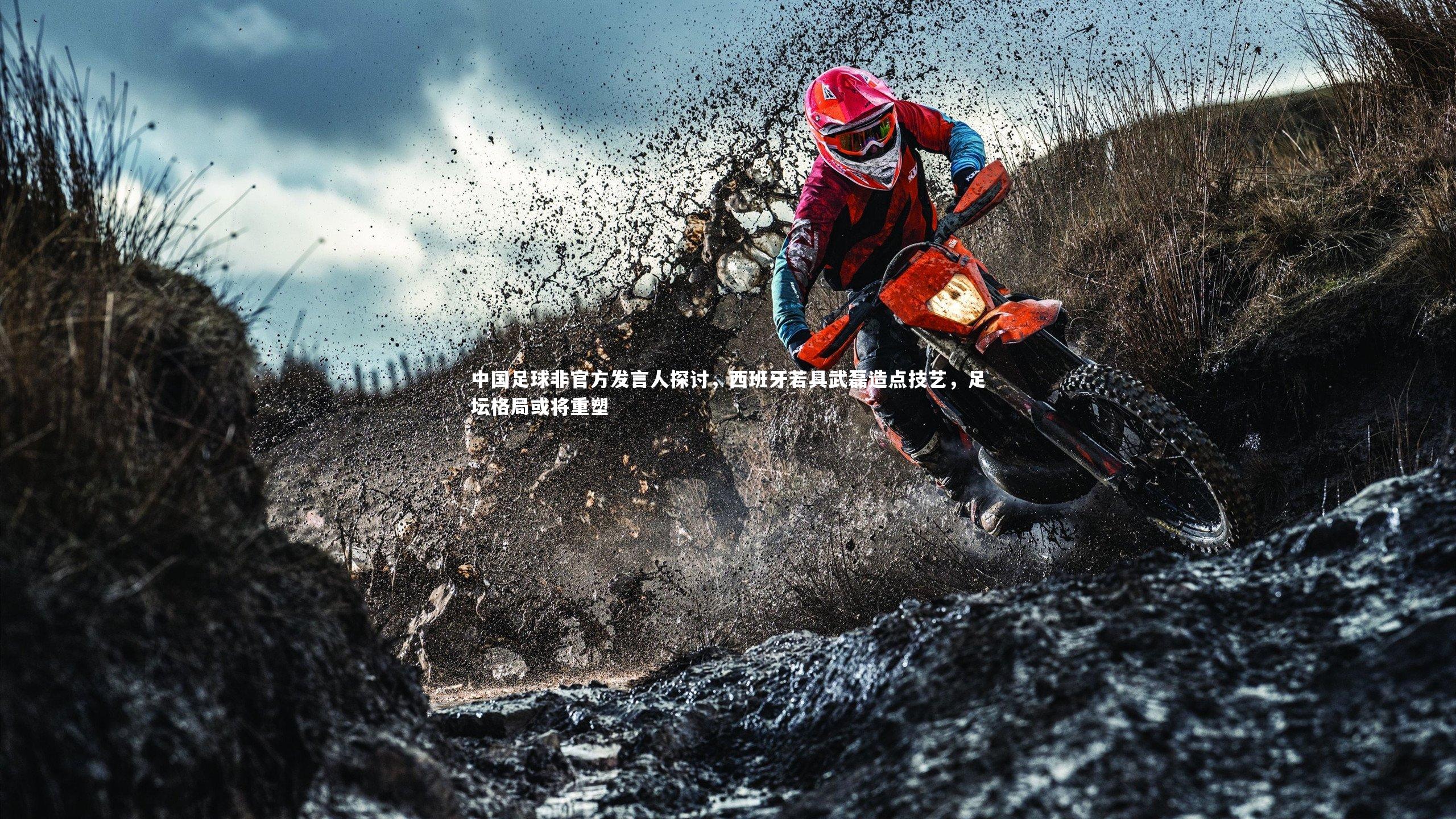 中国足球非官方发言人探讨,西班牙若具武磊造点技艺,足坛格局或将重塑