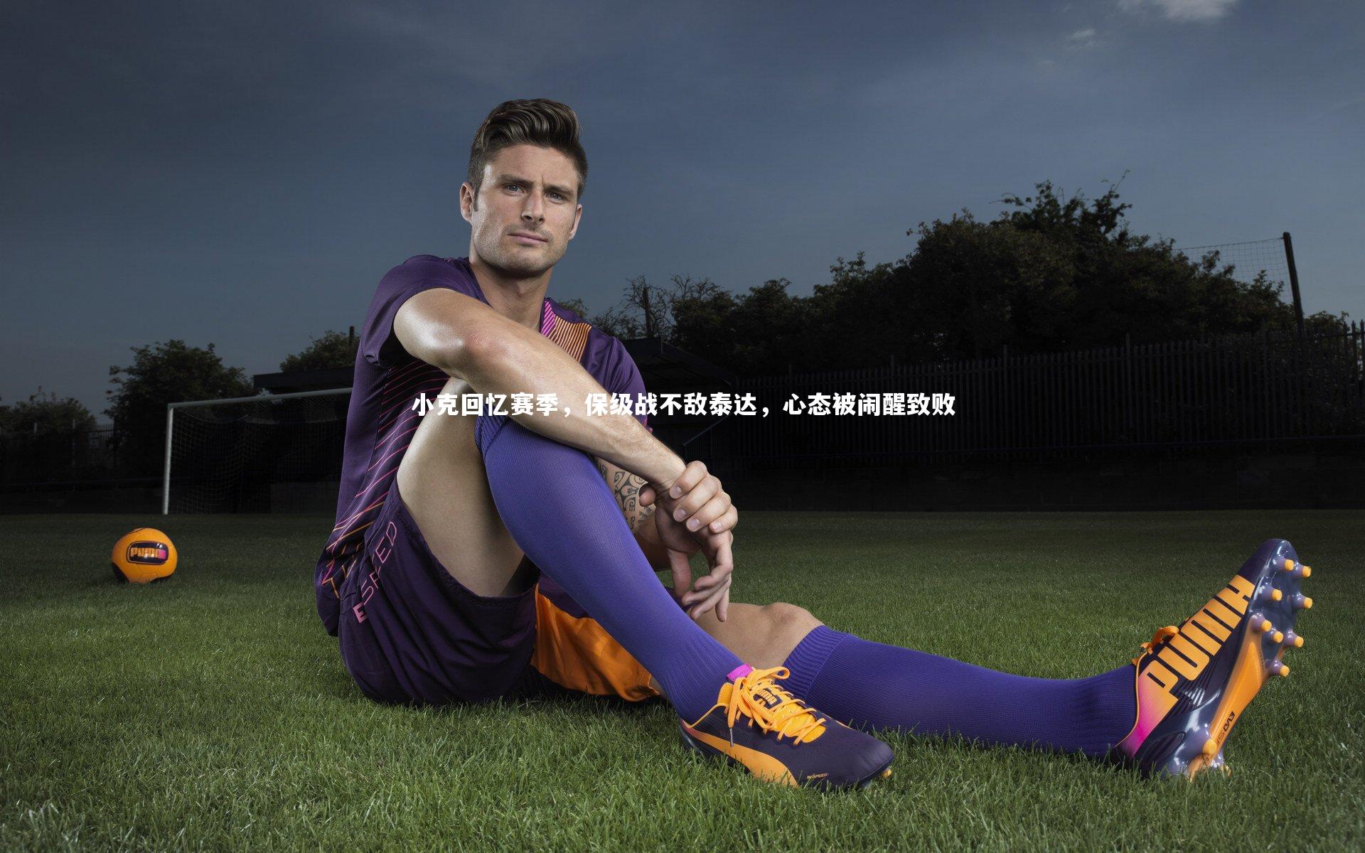小克回忆赛季,保级战不敌泰达,心态被闹醒致败